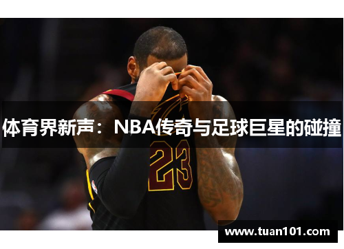 体育界新声：NBA传奇与足球巨星的碰撞